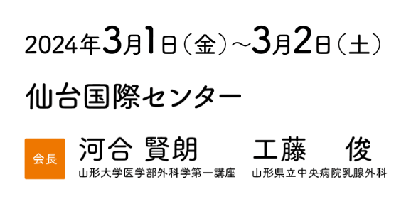 会期：2024年3月1日（金）～2日（土）/会場：仙台国際センター/会長：河合 賢朗（山形大学医学部外科学第一講座）, 工藤 俊（山形県立中央病院乳腺外科）